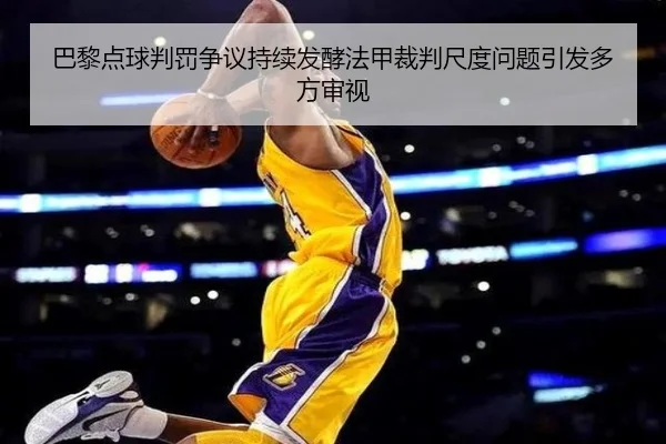 巴黎点球判罚争议持续发酵法甲裁判尺度问题引发多方审视