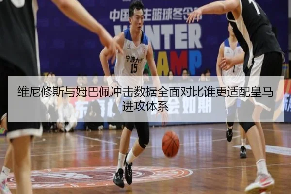 维尼修斯与姆巴佩冲击数据全面对比谁更适配皇马进攻体系