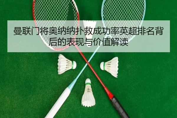 曼联门将奥纳纳扑救成功率英超排名背后的表现与价值解读