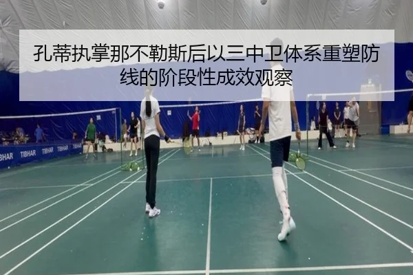 孔蒂执掌那不勒斯后以三中卫体系重塑防线的阶段性成效观察