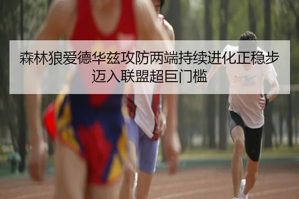 森林狼爱德华兹攻防两端持续进化正稳步迈入联盟超巨门槛